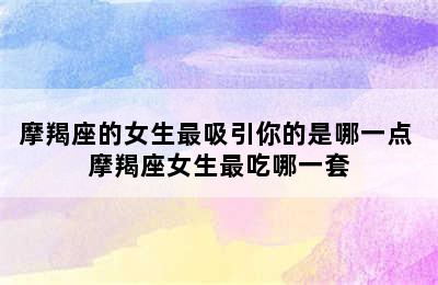 摩羯座的女生最吸引你的是哪一点 摩羯座女生最吃哪一套